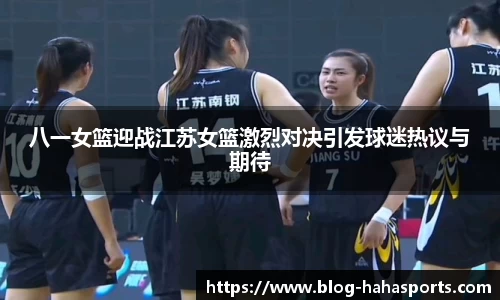 八一女篮迎战江苏女篮激烈对决引发球迷热议与期待