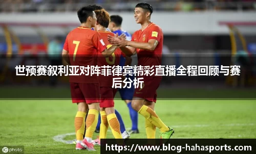 世预赛叙利亚对阵菲律宾精彩直播全程回顾与赛后分析