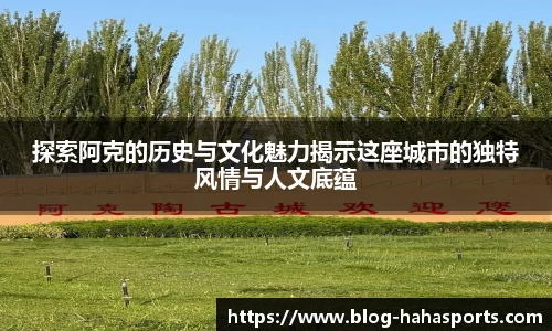 探索阿克的历史与文化魅力揭示这座城市的独特风情与人文底蕴