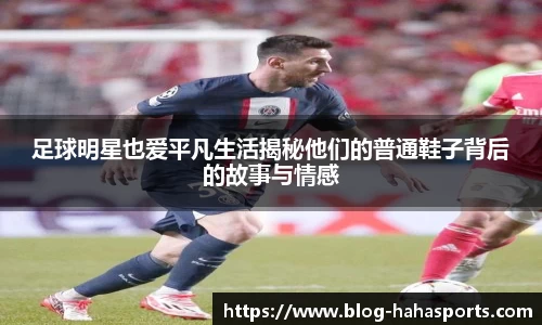足球明星也爱平凡生活揭秘他们的普通鞋子背后的故事与情感
