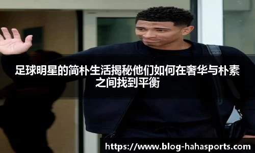 足球明星的简朴生活揭秘他们如何在奢华与朴素之间找到平衡