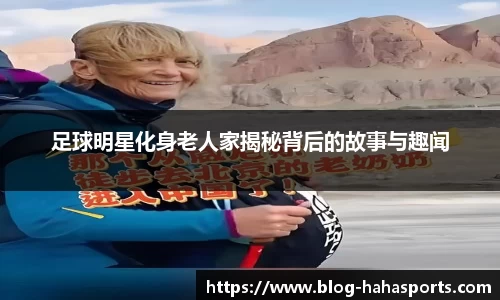 足球明星化身老人家揭秘背后的故事与趣闻