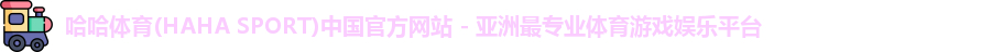 哈哈体育(HAHA SPORT)中国官方网站 - 亚洲最专业体育游戏娱乐平台
